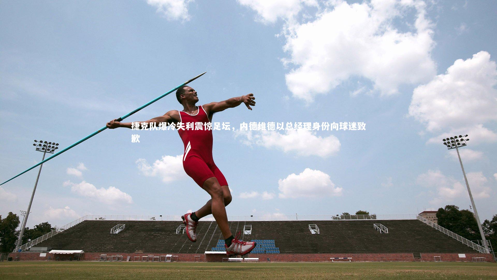 捷克队爆冷失利震惊足坛,内德维德以总经理身份向球迷致歉