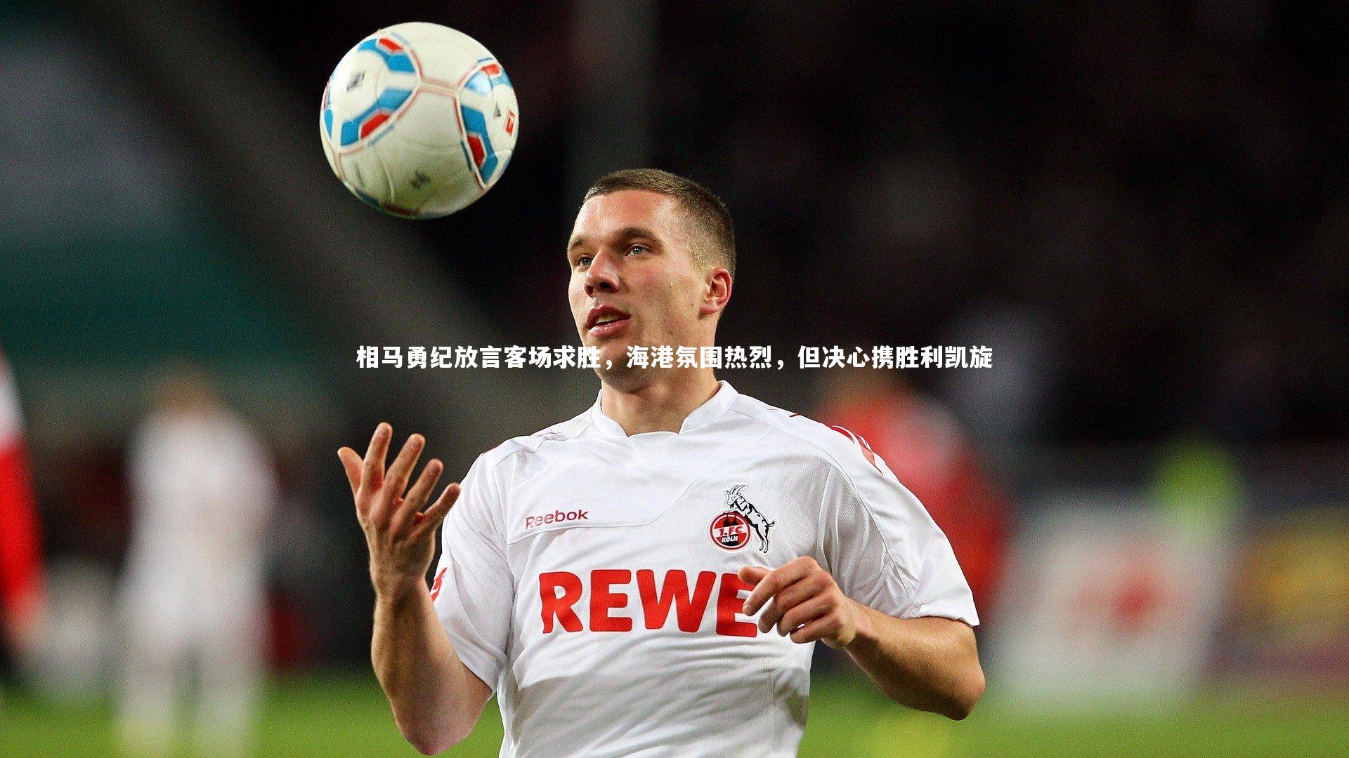 相马勇纪放言客场求胜，海港氛围热烈，但决心携胜利凯旋
