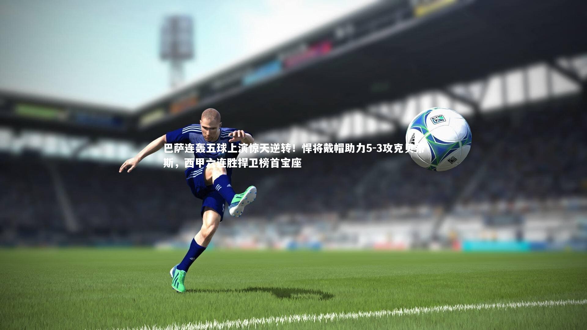 巴萨连轰五球上演惊天逆转！悍将戴帽助力5-3攻克贝蒂斯，西甲六连胜捍卫榜首宝座