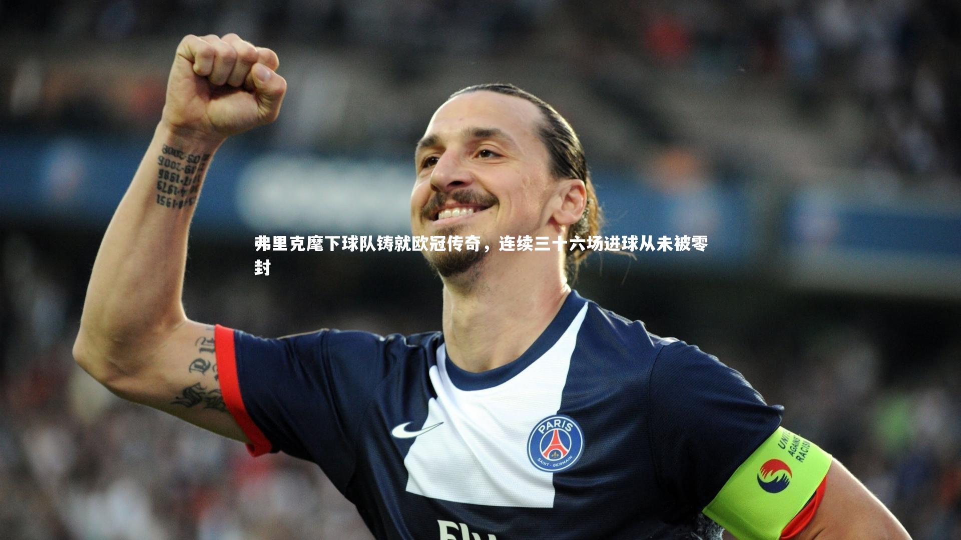 弗里克麾下球队铸就欧冠传奇，连续三十六场进球从未被零封