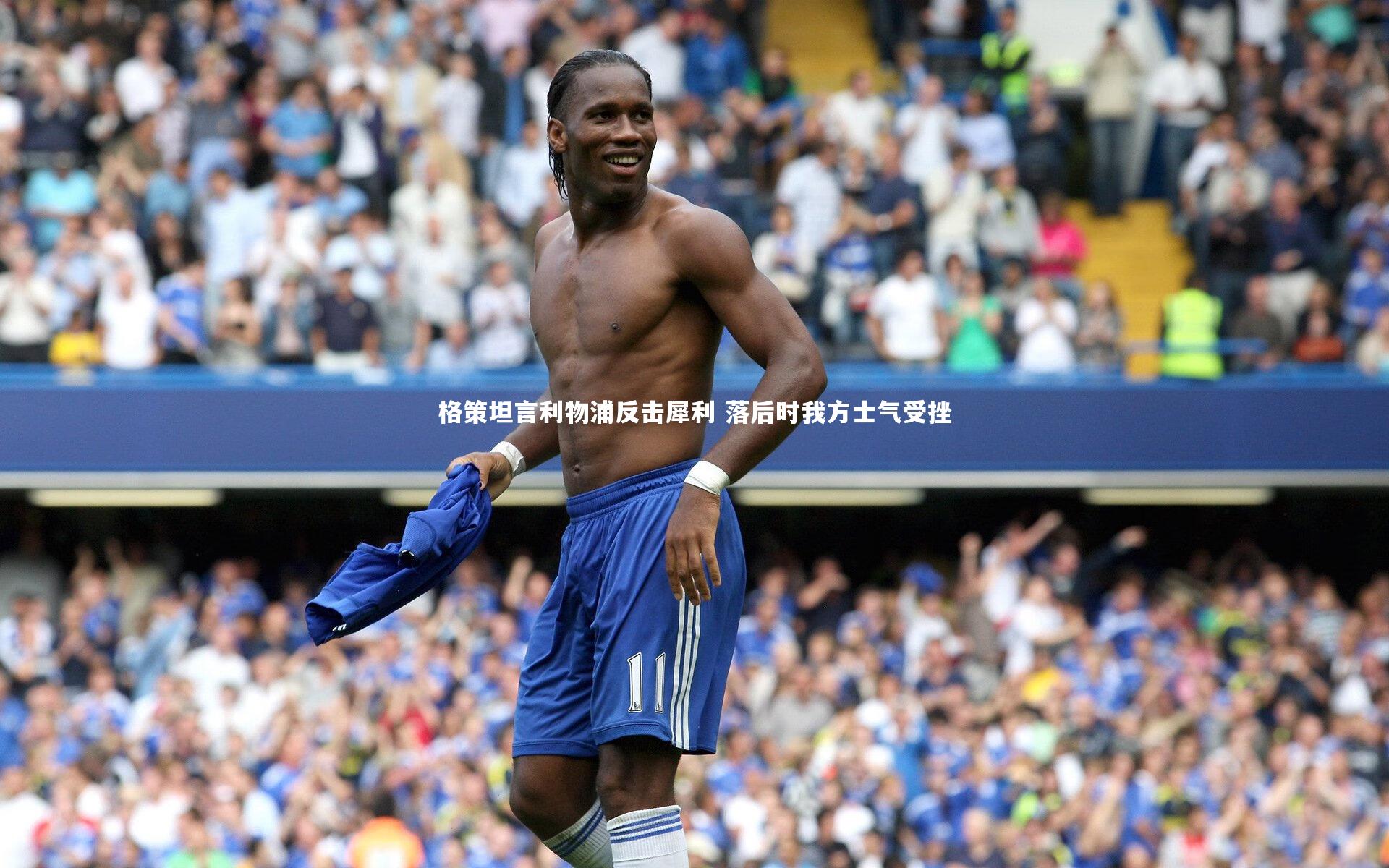 格策坦言利物浦反击犀利 落后时我方士气受挫